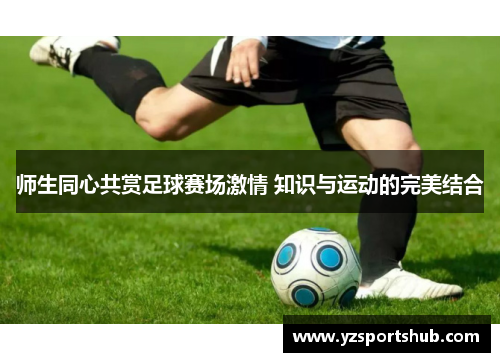 师生同心共赏足球赛场激情 知识与运动的完美结合
