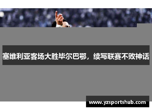 塞维利亚客场大胜毕尔巴鄂，续写联赛不败神话