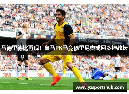 马德里德比再现！皇马PK马竞穆里尼奥或回彡神教坛