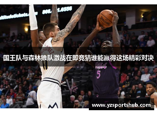 国王队与森林狼队激战在即竞猜谁能赢得这场精彩对决