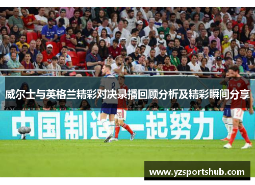 威尔士与英格兰精彩对决录播回顾分析及精彩瞬间分享