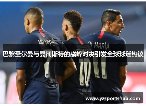 巴黎圣尔曼与曼彻斯特的巅峰对决引发全球球迷热议