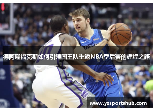 德阿隆福克斯如何引领国王队重返NBA季后赛的辉煌之路